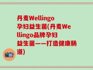 丹麦Wellingo孕妇益生菌(丹麦Wellingo品牌孕妇益生菌——打造健康肠道)