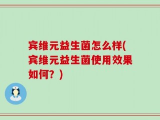 宾维元益生菌怎么样(宾维元益生菌使用效果如何？)