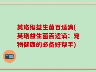 英珞维益生菌百适滴(英珞益生菌百适滴：宠物健康的必备好帮手)