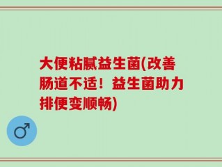 大便粘腻益生菌(改善肠道不适！益生菌助力排便变顺畅)