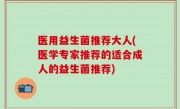 医用益生菌推荐大人(医学专家推荐的适合成人的益生菌推荐)