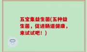 五宝集益生菌(五种益生菌，促进肠道健康，来试试吧！)