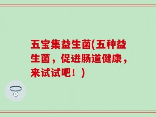 五宝集益生菌(五种益生菌，促进肠道健康，来试试吧！)