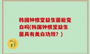 韩国钟根堂益生菌能变白吗(韩国钟根堂益生菌具有美白功效？)