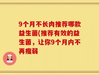 9个月不长肉推荐哪款益生菌(推荐有效的益生菌，让你9个月内不再瘦弱
