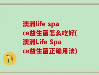 澳洲life space益生菌怎么吃好(澳洲Life Space益生菌正确用法)