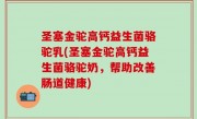 圣塞金驼高钙益生菌骆驼乳(圣塞金驼高钙益生菌骆驼奶，帮助改善肠道健康)