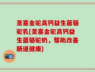 圣塞金驼高钙益生菌骆驼乳(圣塞金驼高钙益生菌骆驼奶，帮助改善肠道健康)