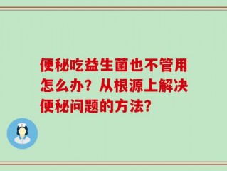 便秘吃益生菌也不管用怎么办？从根源上解决便秘问题的方法？