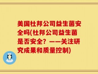 美国杜邦公司益生菌安全吗(杜邦公司益生菌是否安全？——关注研究成果和质量控制)
