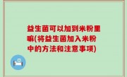 益生菌可以加到米粉里嘛(将益生菌加入米粉中的方法和注意事项)