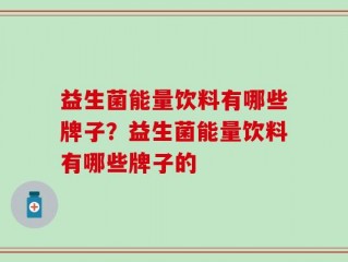 益生菌能量饮料有哪些牌子？益生菌能量饮料有哪些牌子的