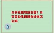 白芸豆植物益生菌？白芸豆益生菌膳食纤维怎么喝