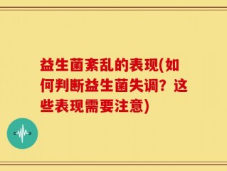益生菌紊乱的表现(如何判断益生菌失调？这些表现需要注意)
