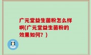 广元堂益生菌粉怎么样啊(广元堂益生菌粉的效果如何？)