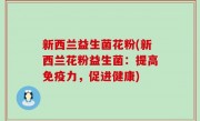 新西兰益生菌花粉(新西兰花粉益生菌：提高免疫力，促进健康)