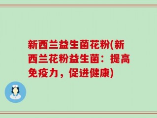 新西兰益生菌花粉(新西兰花粉益生菌：提高免疫力，促进健康)