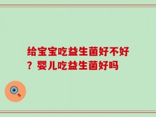 给宝宝吃益生菌好不好？婴儿吃益生菌好吗