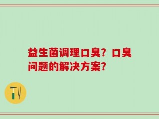 益生菌调理口臭？口臭问题的解决方案？