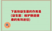 下面放益生菌的作用是(益生菌：维护肠道健康的有效途径)