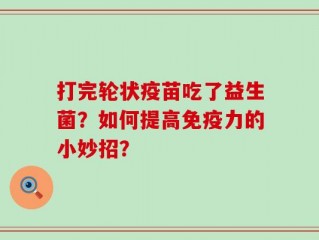 打完轮状疫苗吃了益生菌？如何提高免疫力的小妙招？