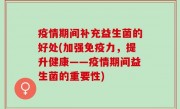 疫情期间补充益生菌的好处(加强免疫力，提升健康——疫情期间益生菌的重要性)