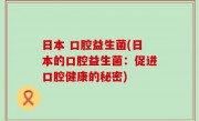 日本 口腔益生菌(日本的口腔益生菌：促进口腔健康的秘密)
