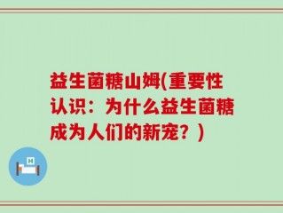 益生菌糖山姆(重要性认识：为什么益生菌糖成为人们的新宠？)