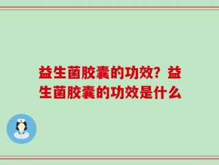 益生菌胶囊的功效？益生菌胶囊的功效是什么