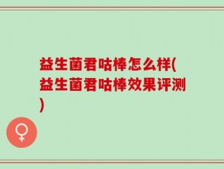 益生菌君咕棒怎么样(益生菌君咕棒效果评测)
