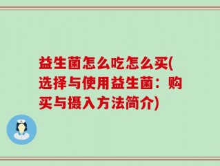 益生菌怎么吃怎么买(选择与使用益生菌：购买与摄入方法简介)