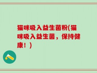 猫咪吸入益生菌粉(猫咪吸入益生菌，保持健康！)