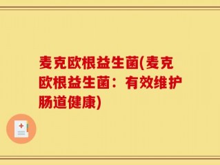 麦克欧根益生菌(麦克欧根益生菌：有效维护肠道健康)