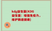 kdg益生菌(KDG益生菌：增强免疫力，维护肠道健康)