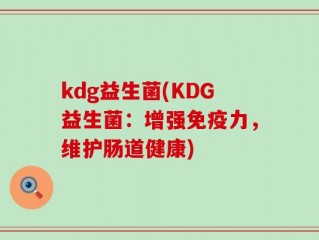 kdg益生菌(KDG益生菌：增强免疫力，维护肠道健康)