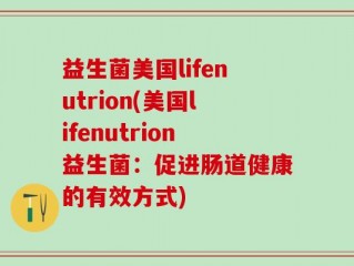 益生菌美国lifenutrion(美国lifenutrion益生菌：促进肠道健康的有效方式)
