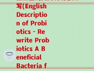 益生菌的英文说明怎么写(English Description of Probiotics - Rewrite Probiotics A Beneficial Bacteria for Health