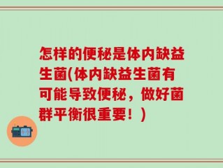 怎样的便秘是体内缺益生菌(体内缺益生菌有可能导致便秘，做好菌群平衡很重要！)