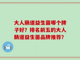 大人肠道益生菌哪个牌子好？排名前五的大人肠道益生菌品牌推荐？