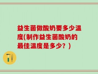 益生菌做酸奶要多少温度(制作益生菌酸奶的最佳温度是多少？)
