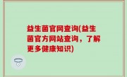 益生菌官网查询(益生菌官方网站查询，了解更多健康知识)