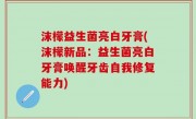 沫檬益生菌亮白牙膏(沫檬新品：益生菌亮白牙膏唤醒牙齿自我修复能力)