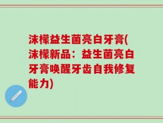 沫檬益生菌亮白牙膏(沫檬新品：益生菌亮白牙膏唤醒牙齿自我修复能力)