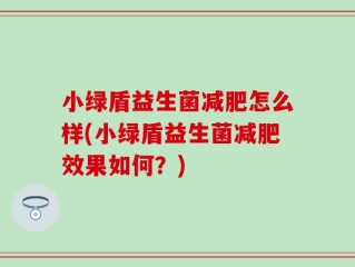 小绿盾益生菌减肥怎么样(小绿盾益生菌减肥效果如何？)