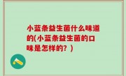小蓝条益生菌什么味道的(小蓝条益生菌的口味是怎样的？)