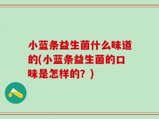小蓝条益生菌什么味道的(小蓝条益生菌的口味是怎样的？)