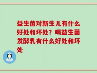 益生菌对新生儿有什么好处和坏处？喝益生菌发酵乳有什么好处和坏处