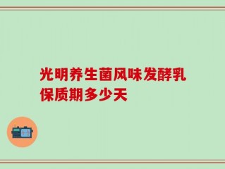 光明养生菌风味发酵乳保质期多少天