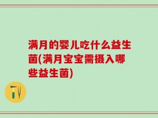 满月的婴儿吃什么益生菌(满月宝宝需摄入哪些益生菌)