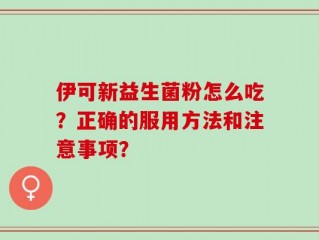 伊可新益生菌粉怎么吃？正确的服用方法和注意事项？